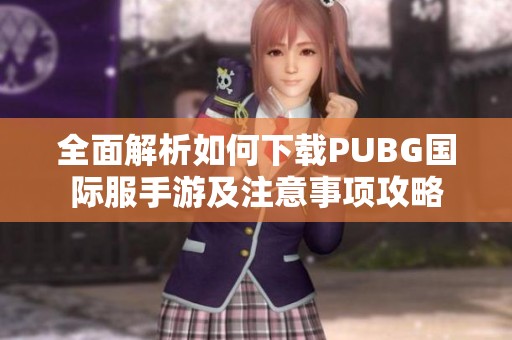 全面解析如何下载PUBG国际服手游及注意事项攻略