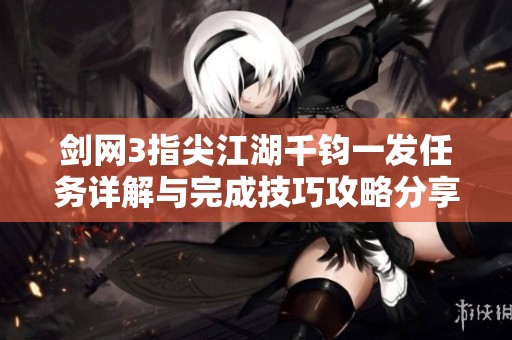 剑网3指尖江湖千钧一发任务详解与完成技巧攻略分享