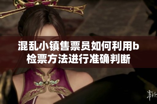 混乱小镇售票员如何利用b检票方法进行准确判断