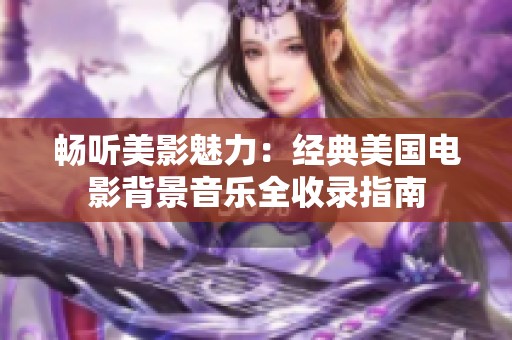 畅听美影魅力：经典美国电影背景音乐全收录指南