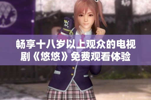 畅享十八岁以上观众的电视剧《悠悠》免费观看体验