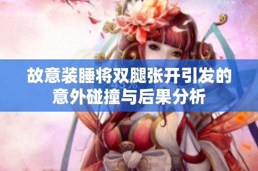 故意装睡将双腿张开引发的意外碰撞与后果分析