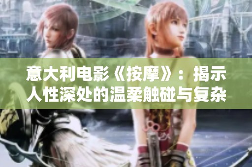 意大利电影《按摩》：揭示人性深处的温柔触碰与复杂情感的故事