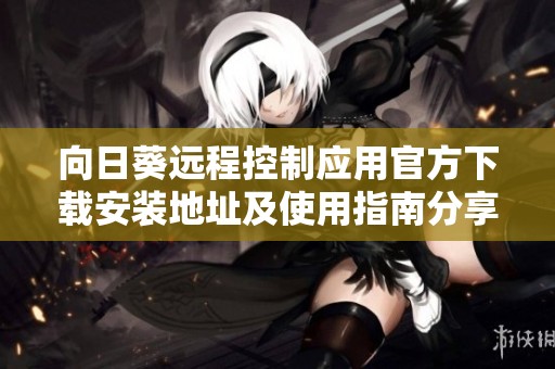向日葵远程控制应用官方下载安装地址及使用指南分享