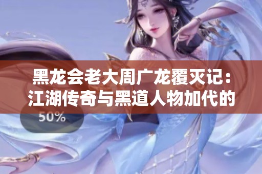 黑龙会老大周广龙覆灭记：江湖传奇与黑道人物加代的恩怨情仇