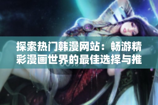 探索热门韩漫网站：畅游精彩漫画世界的最佳选择与推荐
