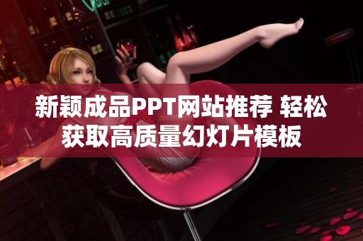 新颖成品PPT网站推荐 轻松获取高质量幻灯片模板