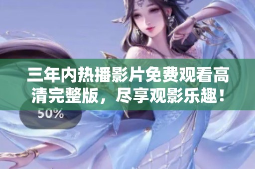 三年内热播影片免费观看高清完整版，尽享观影乐趣！