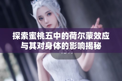 探索蜜桃五中的荷尔蒙效应与其对身体的影响揭秘