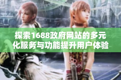 探索1688政府网站的多元化服务与功能提升用户体验的新路径