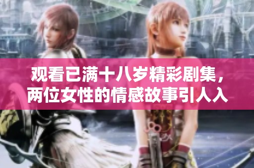 观看已满十八岁精彩剧集，两位女性的情感故事引人入胜
