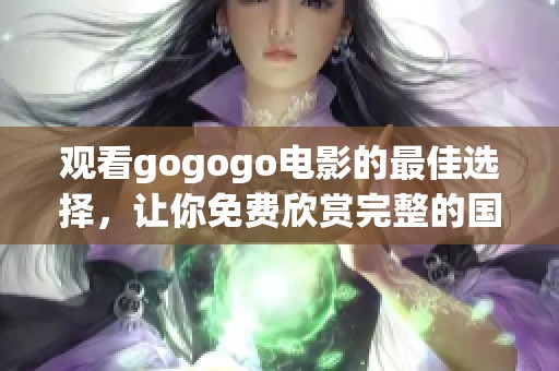 观看gogogo电影的最佳选择，让你免费欣赏完整的国语版本精彩内容