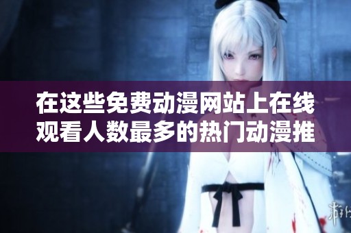 在这些免费动漫网站上在线观看人数最多的热门动漫推荐