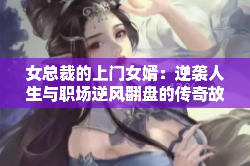女总裁的上门女婿：逆袭人生与职场逆风翻盘的传奇故事