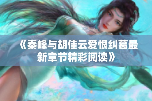 《秦峰与胡佳云爱恨纠葛最新章节精彩阅读》