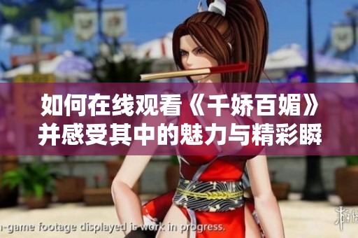 如何在线观看《千娇百媚》并感受其中的魅力与精彩瞬间