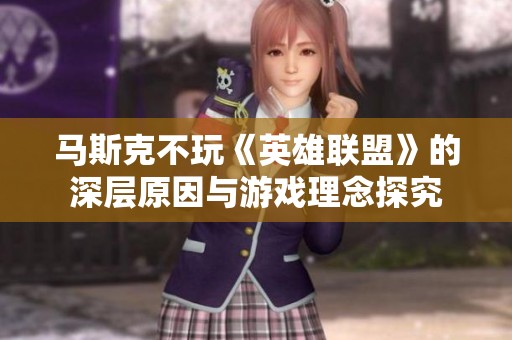 马斯克不玩《英雄联盟》的深层原因与游戏理念探究