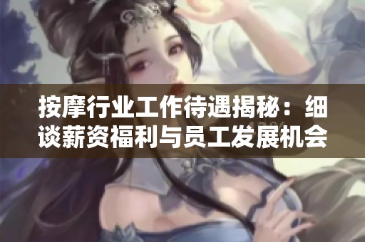 按摩行业工作待遇揭秘：细谈薪资福利与员工发展机会
