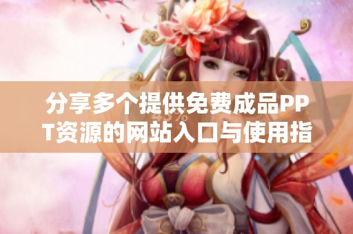 分享多个提供免费成品PPT资源的网站入口与使用指南