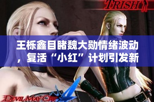 王栎鑫目睹魏大勋情绪波动，复活“小红”计划引发新变故