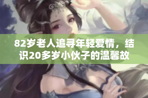 82岁老人追寻年轻爱情，结识20多岁小伙子的温馨故事