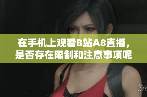在手机上观看B站A8直播，是否存在限制和注意事项呢