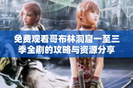 免费观看哥布林洞窟一至三季全剧的攻略与资源分享
