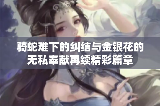骑蛇难下的纠结与金银花的无私奉献再续精彩篇章