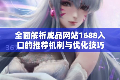 全面解析成品网站1688入口的推荐机制与优化技巧