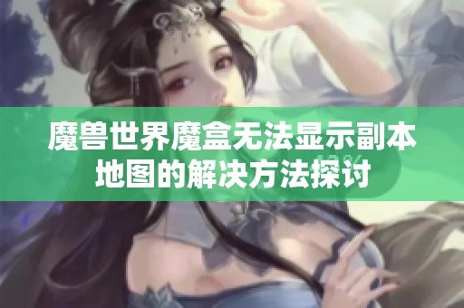 魔兽世界魔盒无法显示副本地图的解决方法探讨