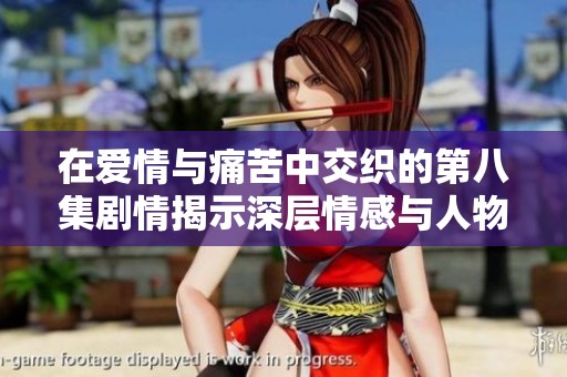 在爱情与痛苦中交织的第八集剧情揭示深层情感与人物成长的旅程