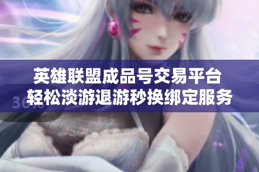 英雄联盟成品号交易平台 轻松淡游退游秒换绑定服务详解