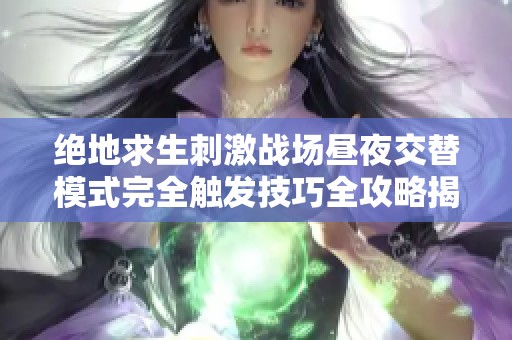 绝地求生刺激战场昼夜交替模式完全触发技巧全攻略揭秘