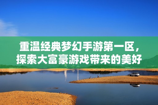 重温经典梦幻手游第一区，探索大富豪游戏带来的美好回忆