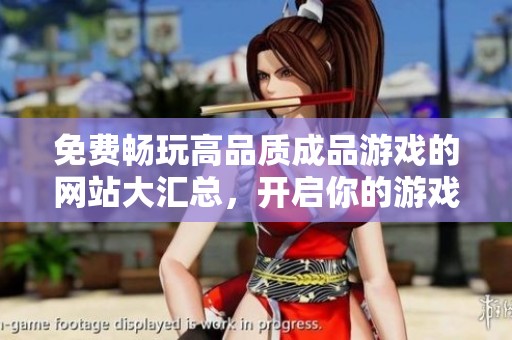 免费畅玩高品质成品游戏的网站大汇总，开启你的游戏之旅