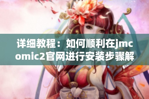 详细教程：如何顺利在jmcomic2官网进行安装步骤解析