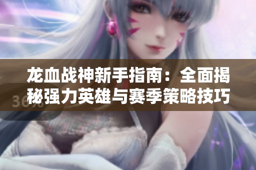 龙血战神新手指南：全面揭秘强力英雄与赛季策略技巧