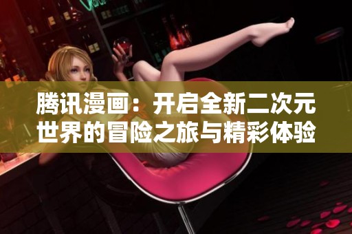 腾讯漫画：开启全新二次元世界的冒险之旅与精彩体验
