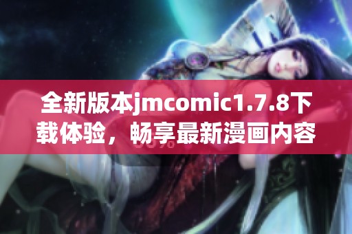 全新版本jmcomic1.7.8下载体验，畅享最新漫画内容与精彩功能