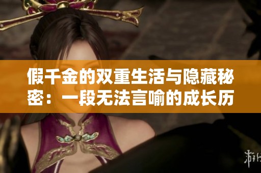 假千金的双重生活与隐藏秘密：一段无法言喻的成长历程
