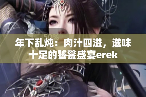 年下乱炖：肉汁四溢，滋味十足的饕餮盛宴erek