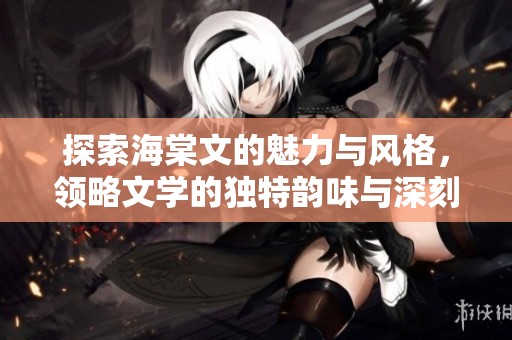 探索海棠文的魅力与风格，领略文学的独特韵味与深刻内涵