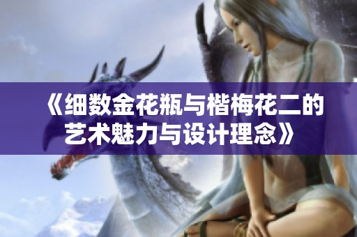 《细数金花瓶与楷梅花二的艺术魅力与设计理念》