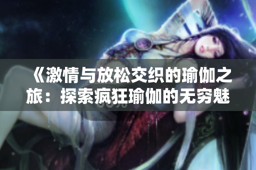 《激情与放松交织的瑜伽之旅：探索疯狂瑜伽的无穷魅力》
