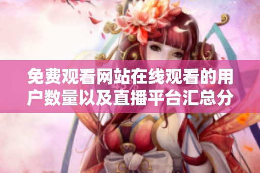 免费观看网站在线观看的用户数量以及直播平台汇总分析工具