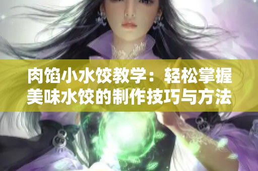 肉馅小水饺教学：轻松掌握美味水饺的制作技巧与方法