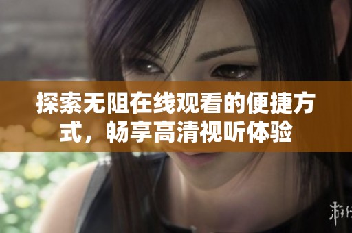 探索无阻在线观看的便捷方式，畅享高清视听体验