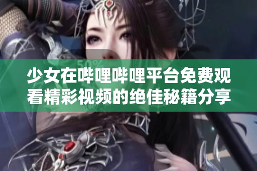 少女在哔哩哔哩平台免费观看精彩视频的绝佳秘籍分享