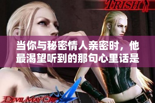 当你与秘密情人亲密时，他最渴望听到的那句心里话是什么