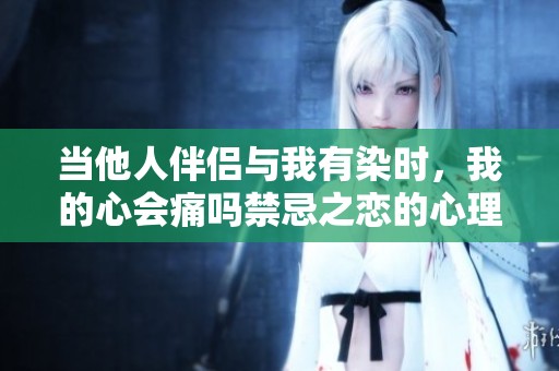 当他人伴侣与我有染时，我的心会痛吗禁忌之恋的心理挣扎小说